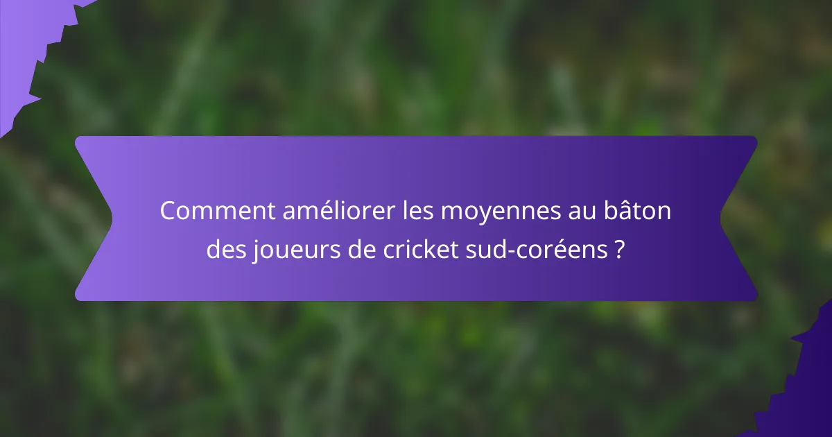 Comment améliorer les moyennes au bâton des joueurs de cricket sud-coréens ?