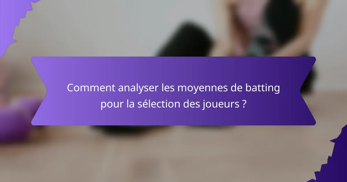 Comment analyser les moyennes de batting pour la sélection des joueurs ?