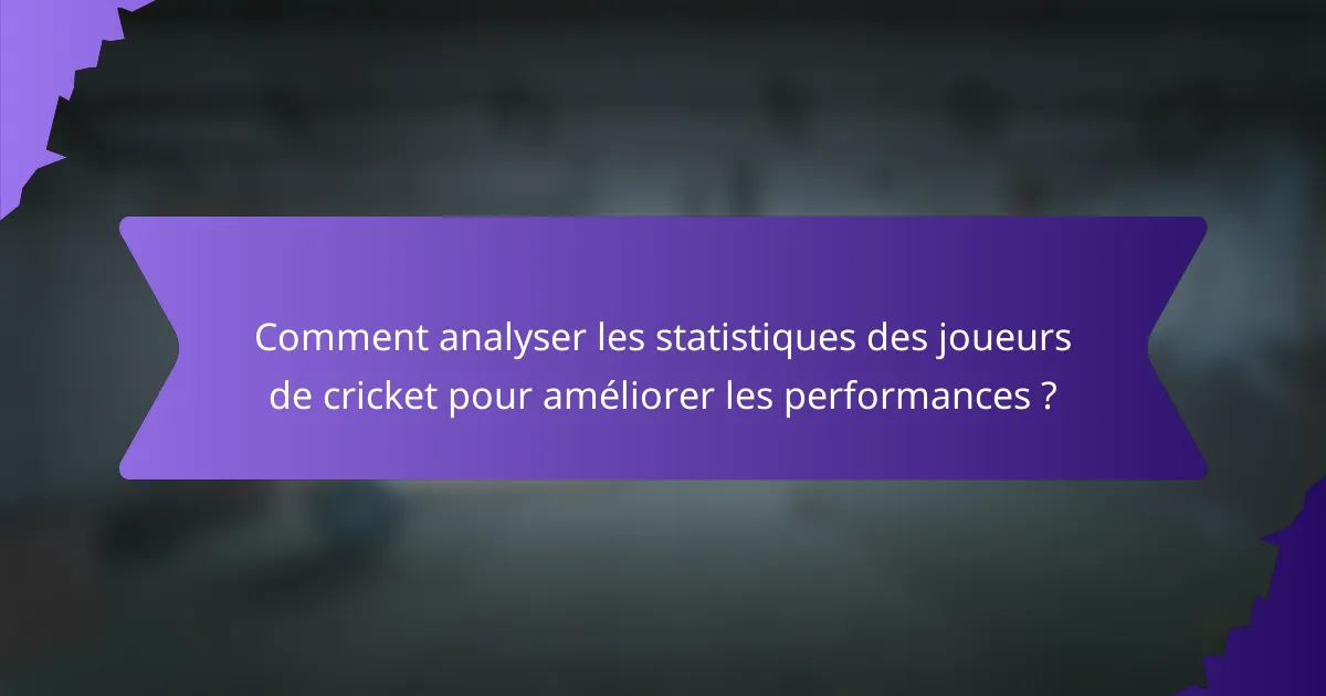 Comment analyser les statistiques des joueurs de cricket pour améliorer les performances ?