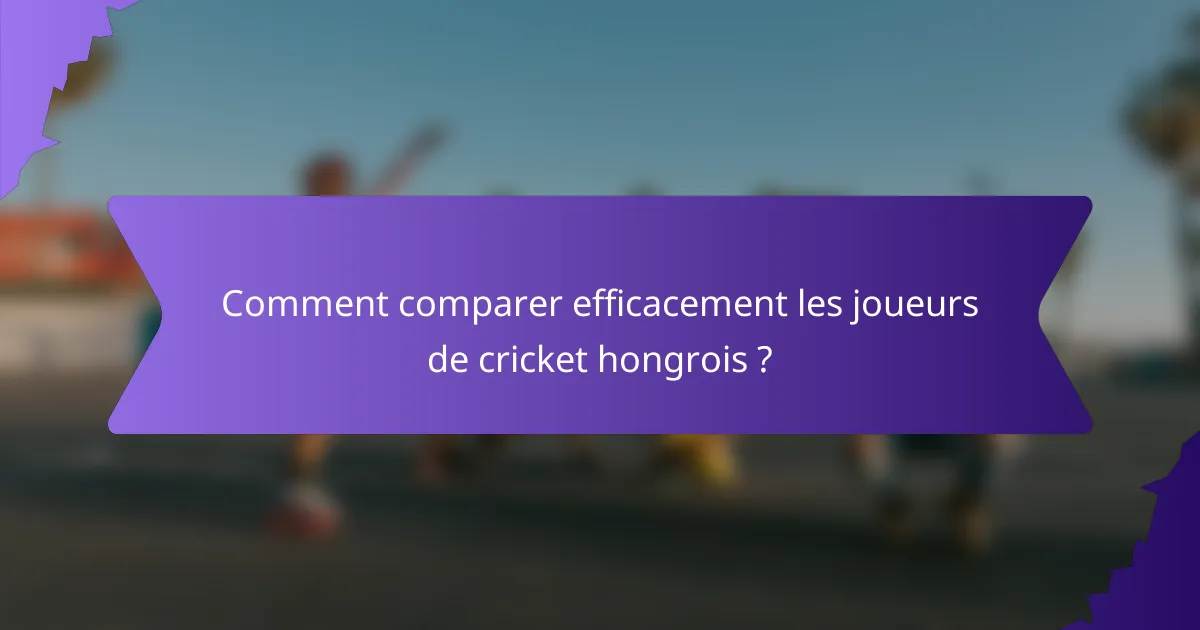 Comment comparer efficacement les joueurs de cricket hongrois ?