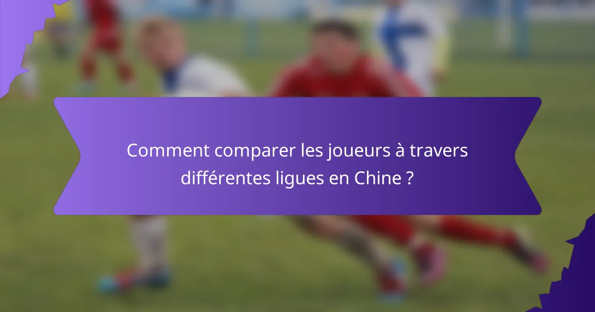 Comment comparer les joueurs à travers différentes ligues en Chine ?