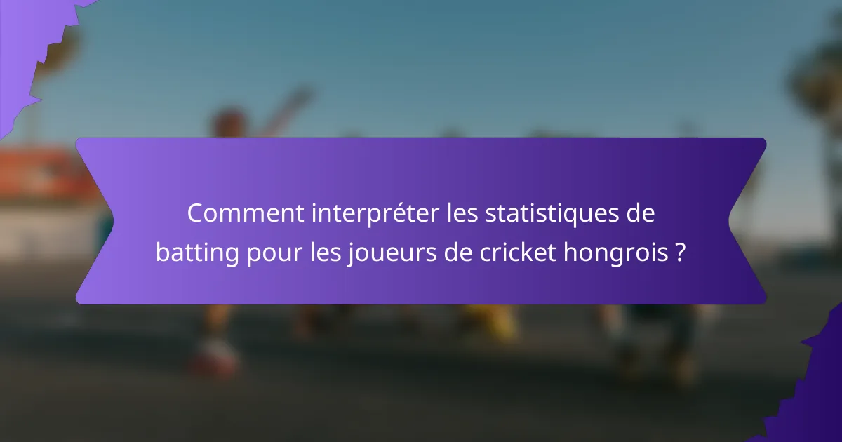 Comment interpréter les statistiques de batting pour les joueurs de cricket hongrois ?
