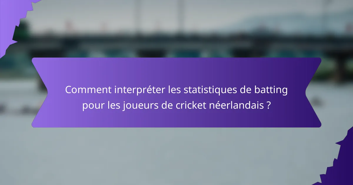 Comment interpréter les statistiques de batting pour les joueurs de cricket néerlandais ?