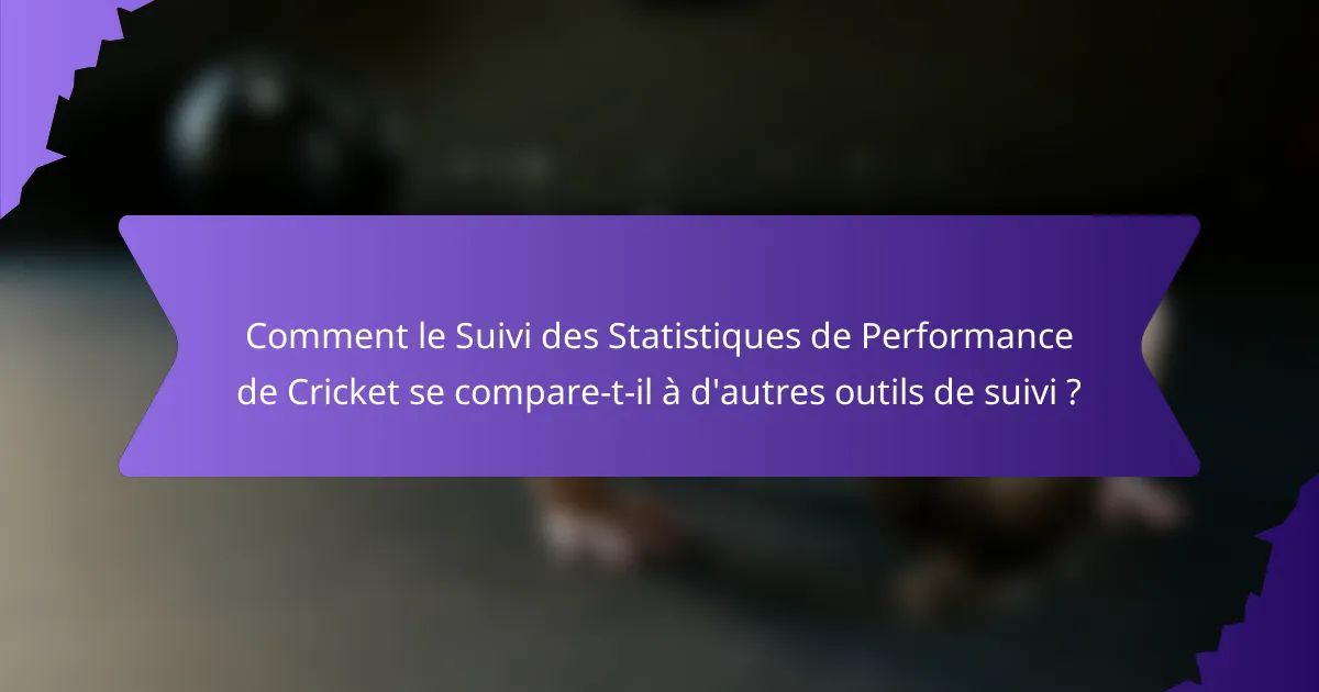 Comment le Suivi des Statistiques de Performance de Cricket se compare-t-il à d'autres outils de suivi ?