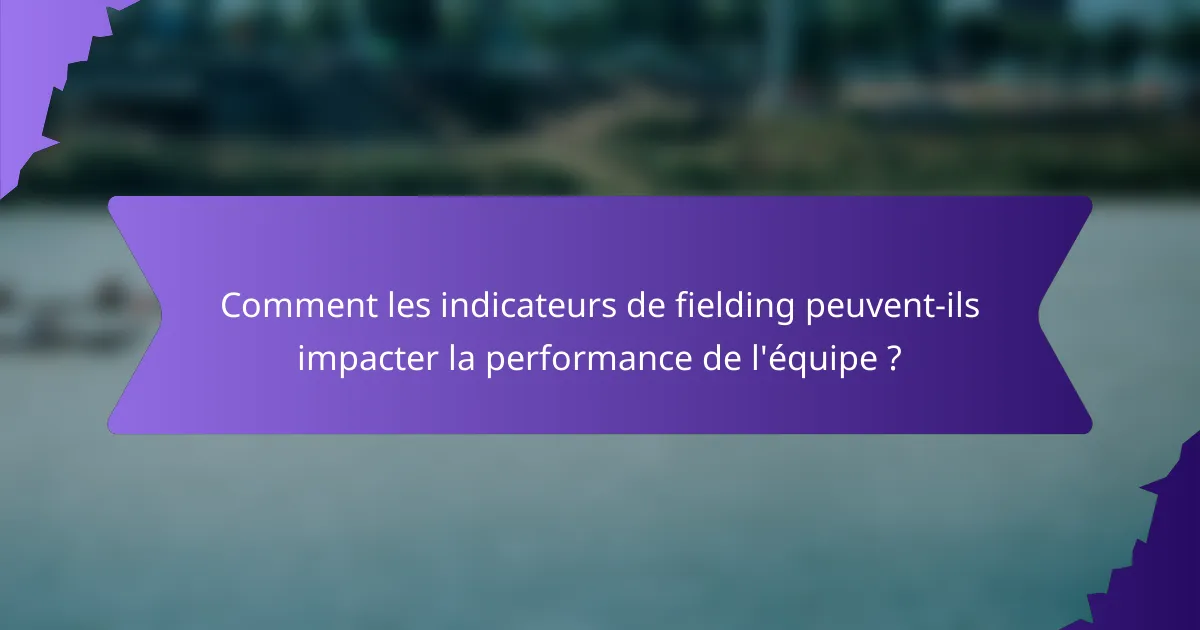 Comment les indicateurs de fielding peuvent-ils impacter la performance de l'équipe ?