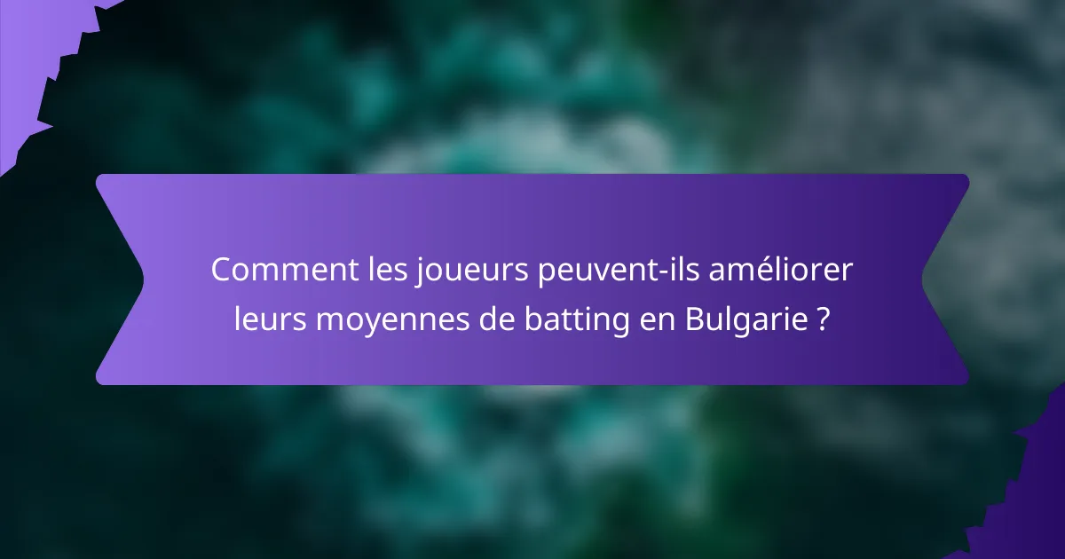Comment les joueurs peuvent-ils améliorer leurs moyennes de batting en Bulgarie ?