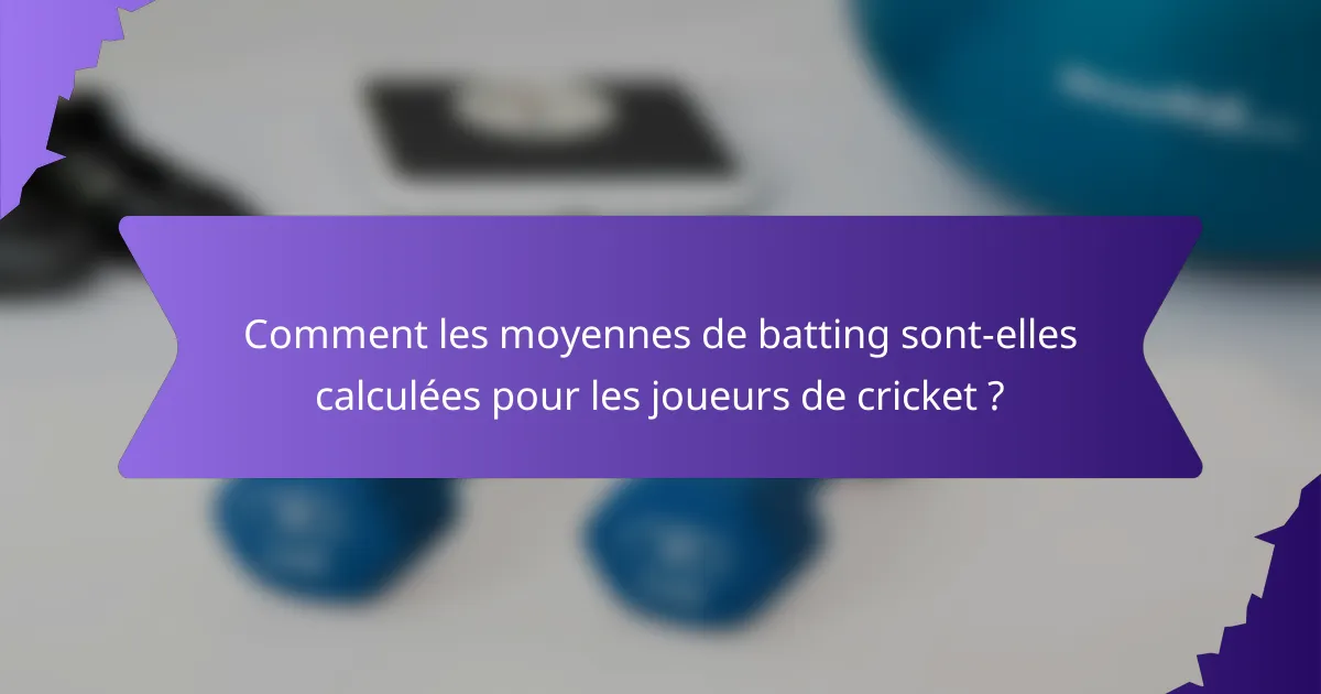 Comment les moyennes de batting sont-elles calculées pour les joueurs de cricket ?
