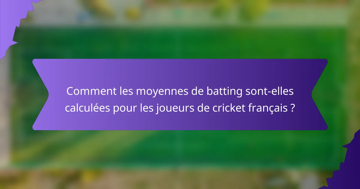 Comment les moyennes de batting sont-elles calculées pour les joueurs de cricket français ?