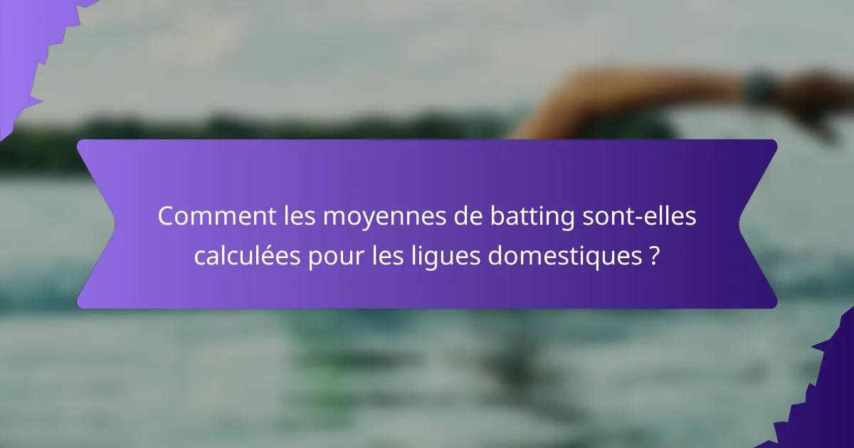 Comment les moyennes de batting sont-elles calculées pour les ligues domestiques ?