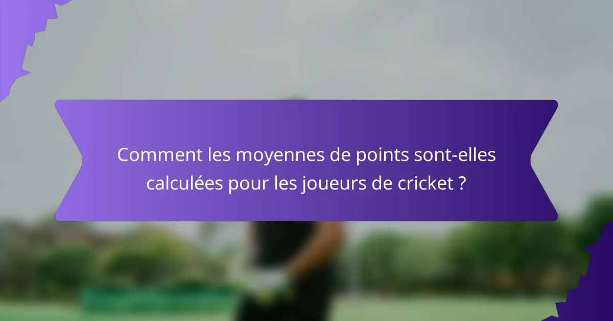 Comment les moyennes de points sont-elles calculées pour les joueurs de cricket ?