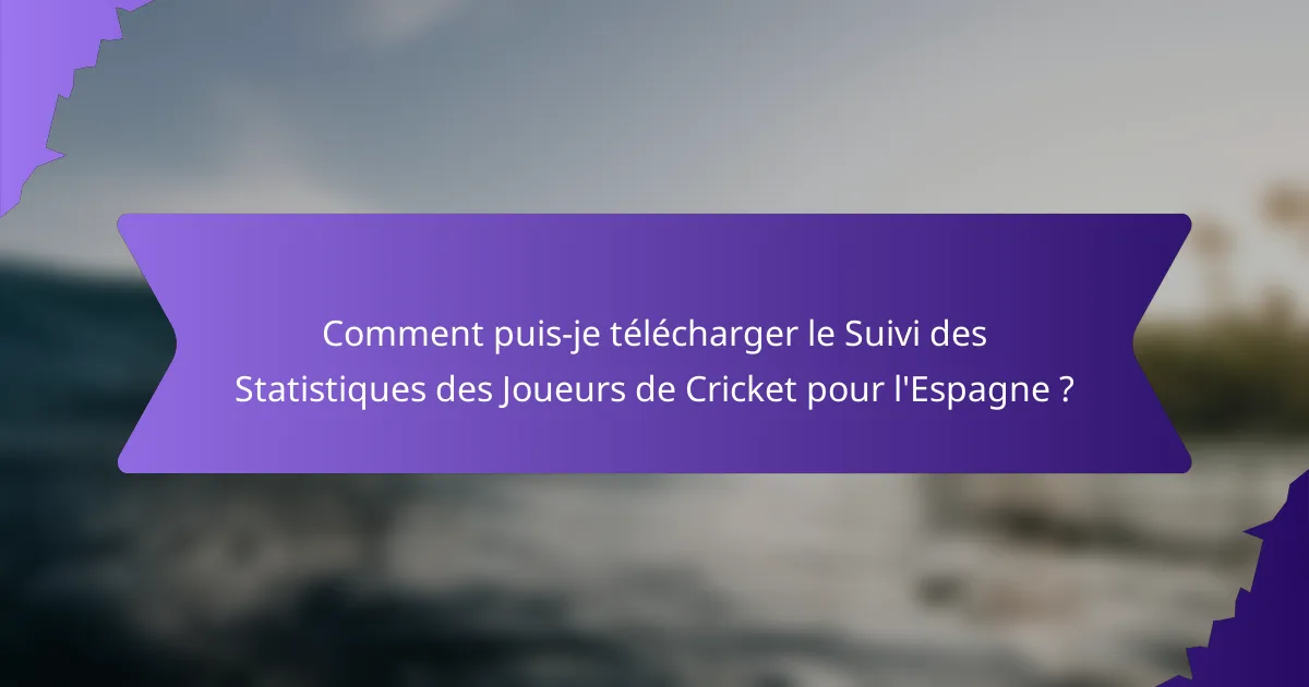 Comment puis-je télécharger le Suivi des Statistiques des Joueurs de Cricket pour l'Espagne ?
