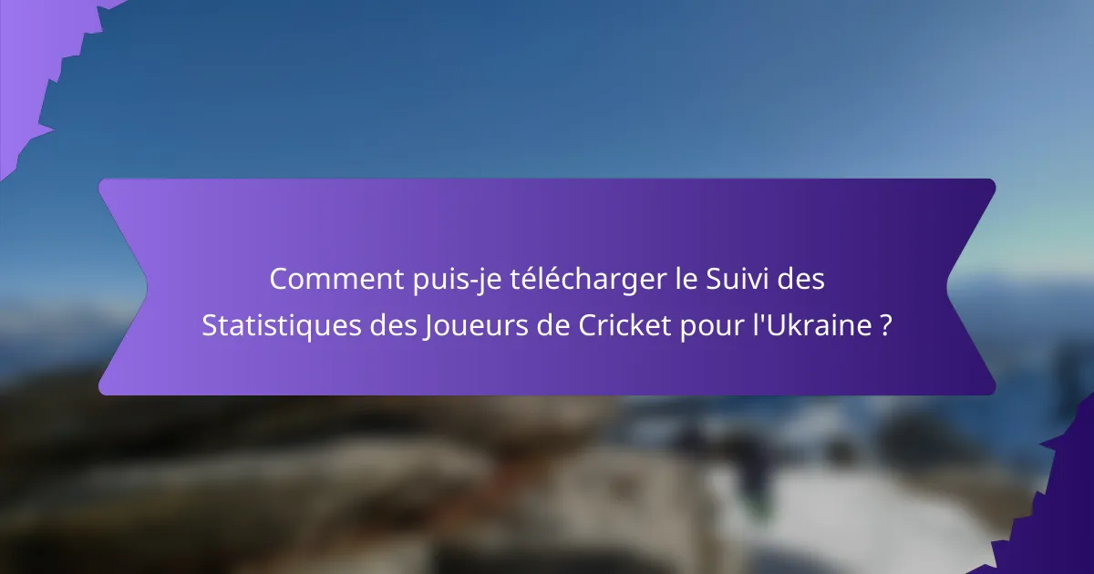 Comment puis-je télécharger le Suivi des Statistiques des Joueurs de Cricket pour l'Ukraine ?