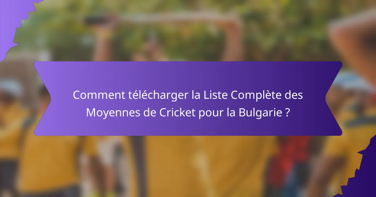 Comment télécharger la Liste Complète des Moyennes de Cricket pour la Bulgarie ?