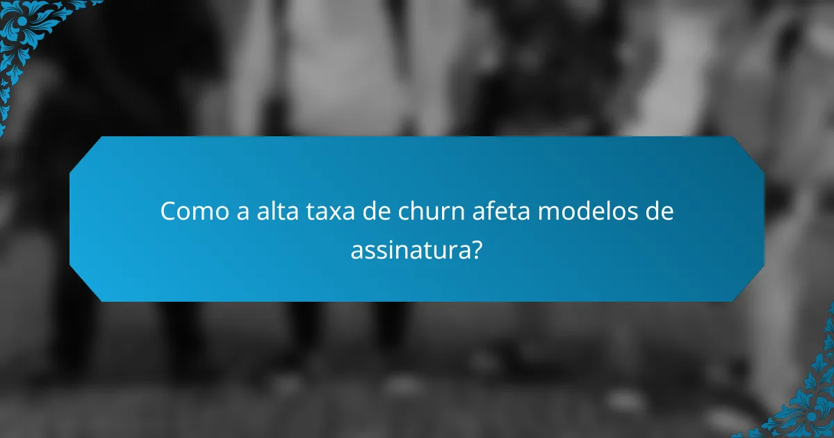 Como a alta taxa de churn afeta modelos de assinatura?