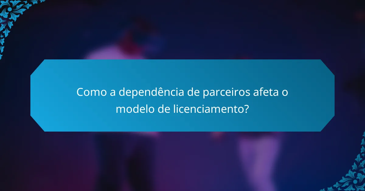 Como a dependência de parceiros afeta o modelo de licenciamento?