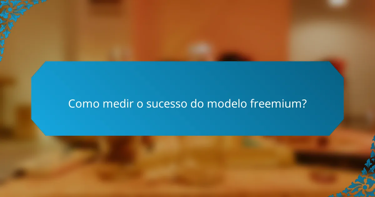 Como medir o sucesso do modelo freemium?