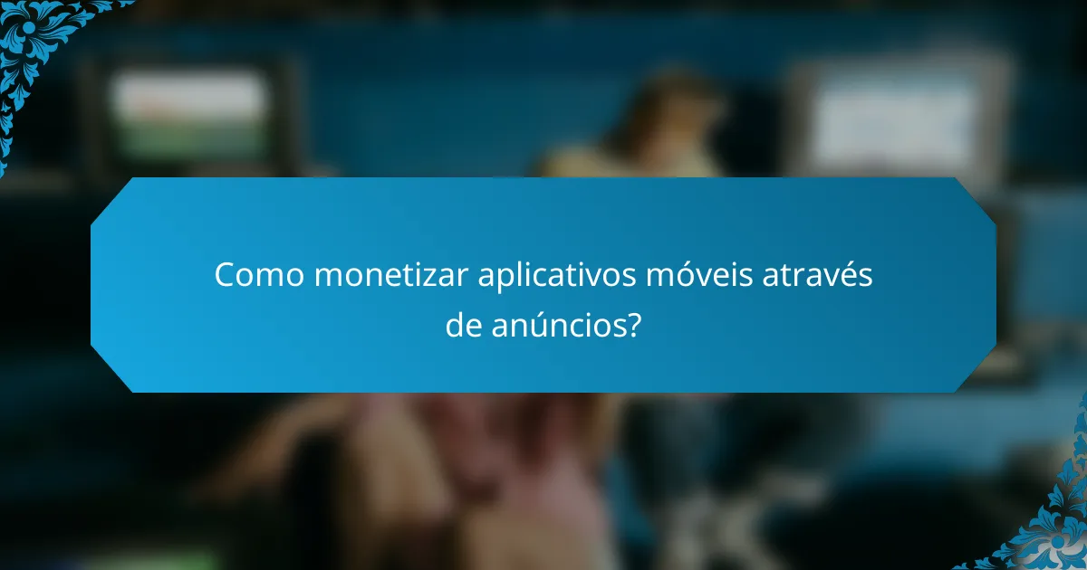 Como monetizar aplicativos móveis através de anúncios?