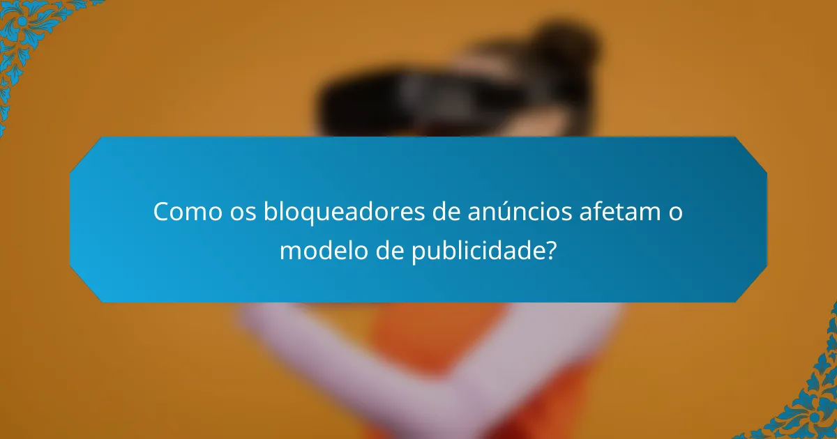 Como os bloqueadores de anúncios afetam o modelo de publicidade?