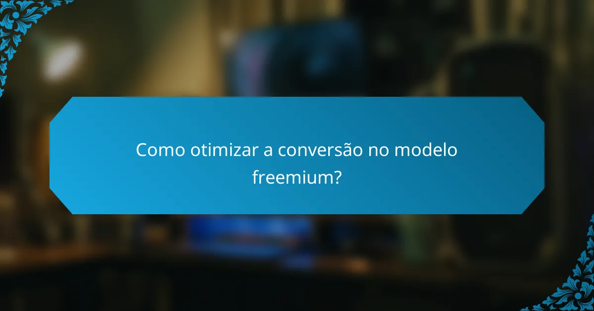 Como otimizar a conversão no modelo freemium?