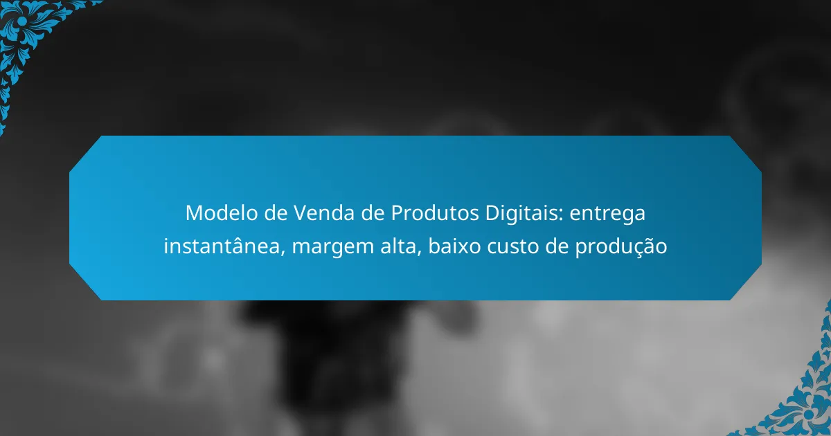 Modelo de Venda de Produtos Digitais: entrega instantânea, margem alta, baixo custo de produção