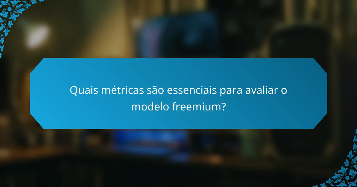 Quais métricas são essenciais para avaliar o modelo freemium?