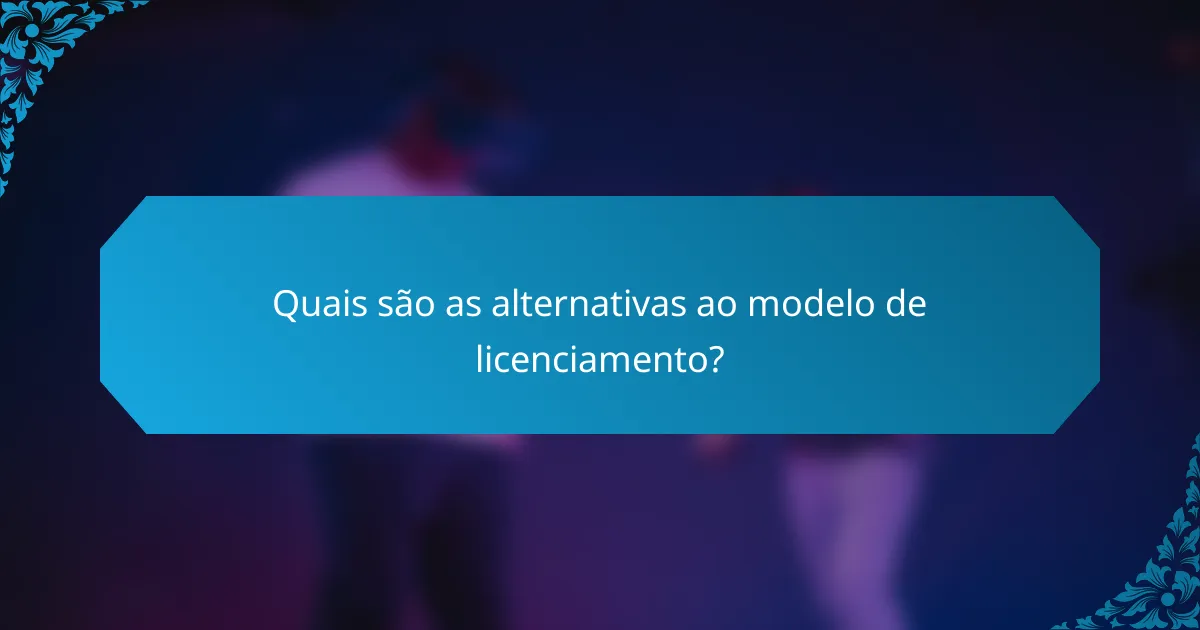 Quais são as alternativas ao modelo de licenciamento?