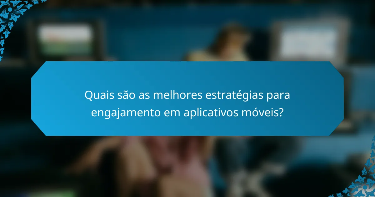 Quais são as melhores estratégias para engajamento em aplicativos móveis?