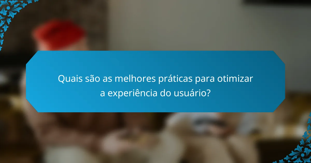 Quais são as melhores práticas para otimizar a experiência do usuário?