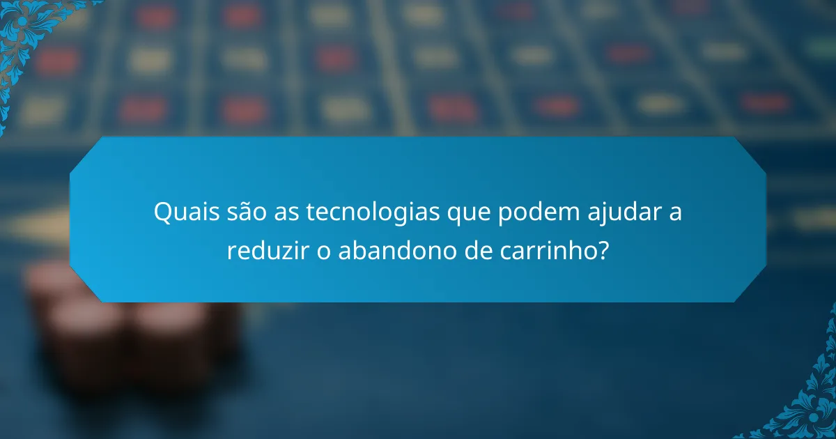Quais são as tecnologias que podem ajudar a reduzir o abandono de carrinho?