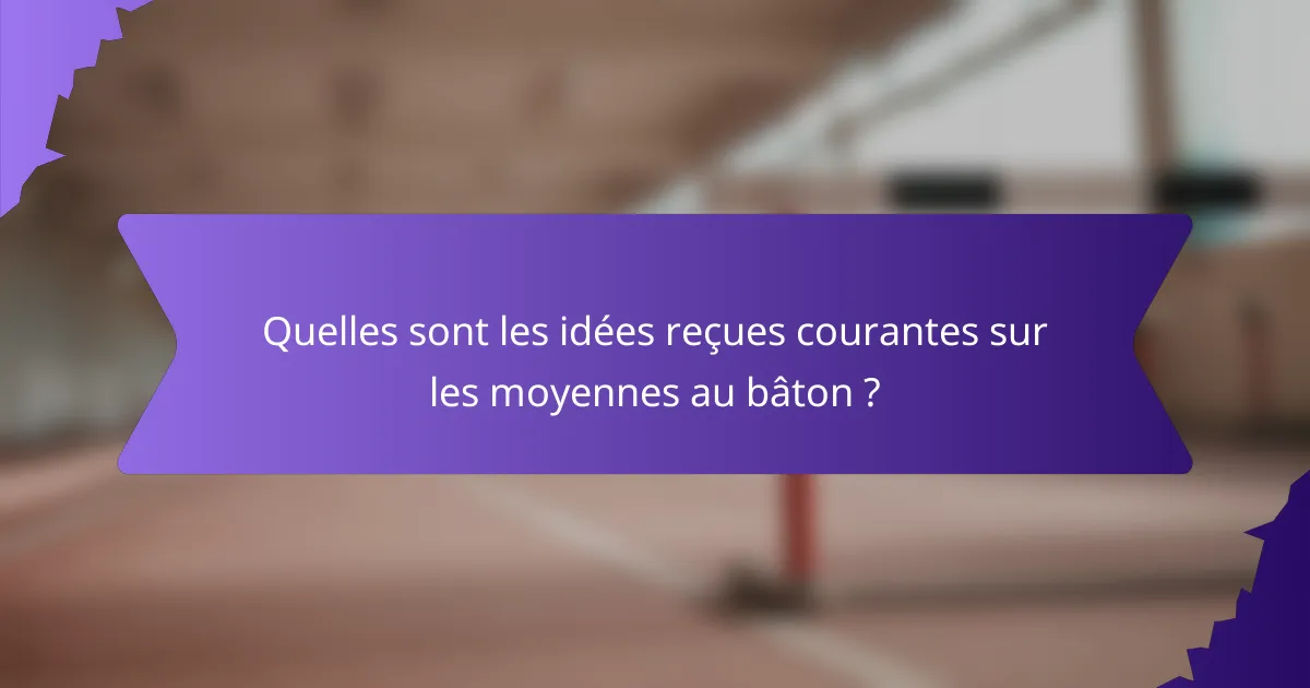 Quelles sont les idées reçues courantes sur les moyennes au bâton ?