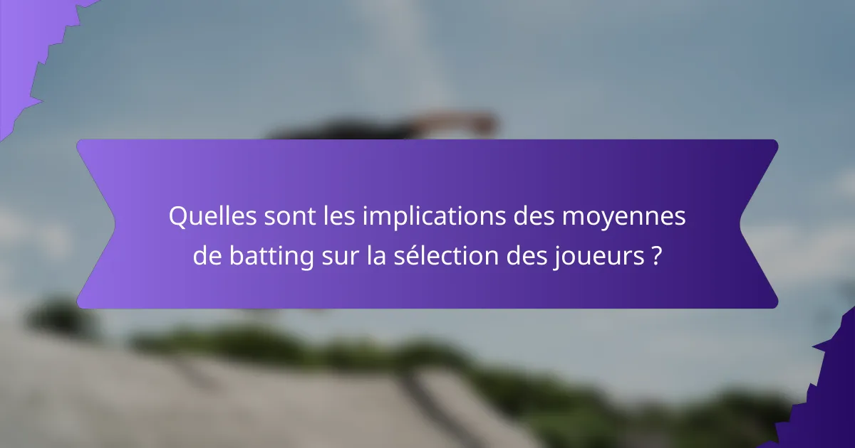 Quelles sont les implications des moyennes de batting sur la sélection des joueurs ?