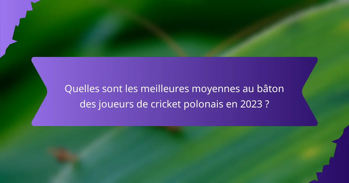 Quelles sont les meilleures moyennes au bâton des joueurs de cricket polonais en 2023 ?