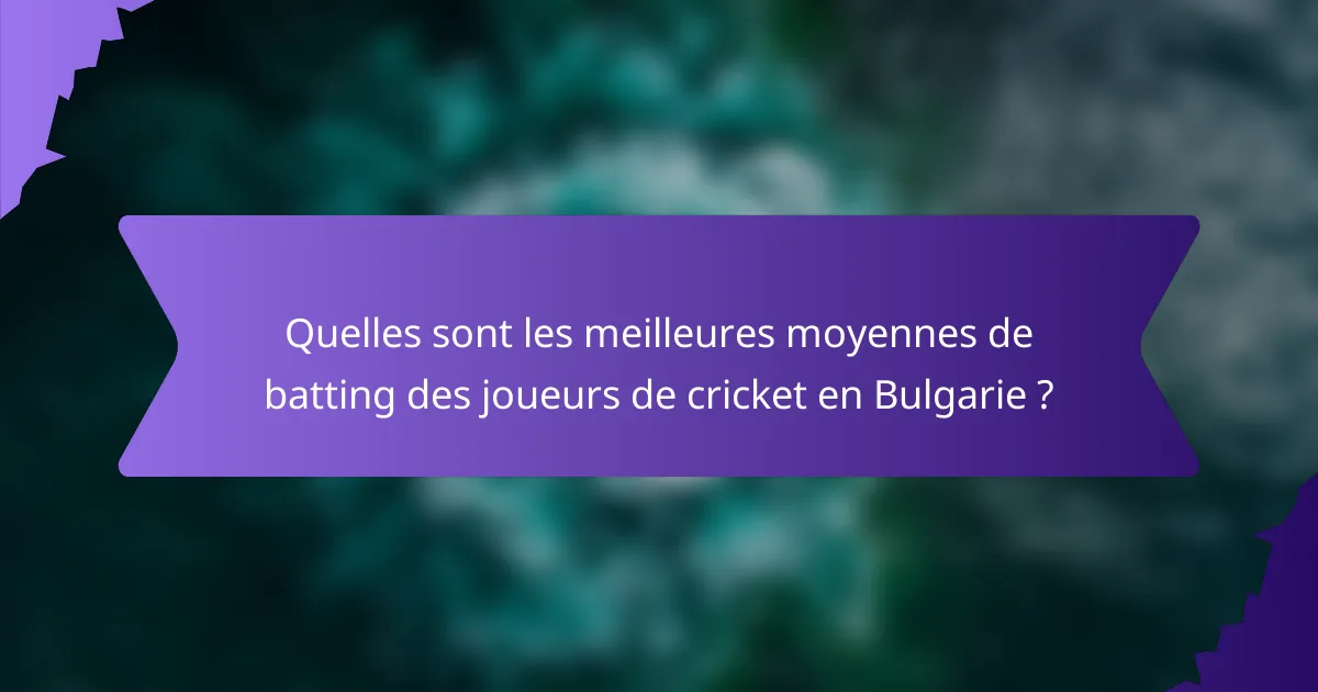 Quelles sont les meilleures moyennes de batting des joueurs de cricket en Bulgarie ?