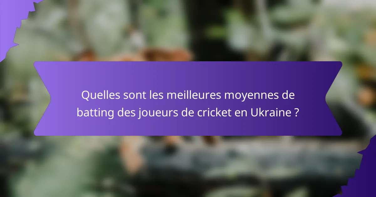 Quelles sont les meilleures moyennes de batting des joueurs de cricket en Ukraine ?