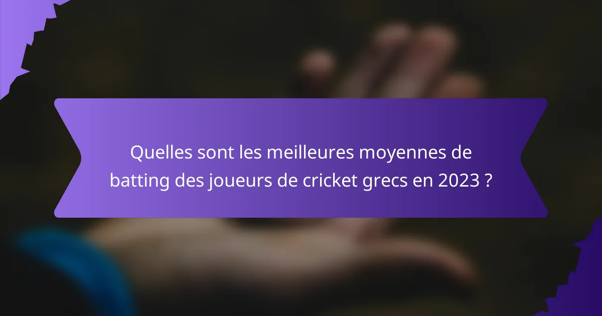 Quelles sont les meilleures moyennes de batting des joueurs de cricket grecs en 2023 ?
