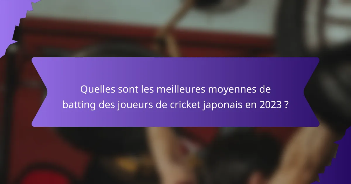 Quelles sont les meilleures moyennes de batting des joueurs de cricket japonais en 2023 ?