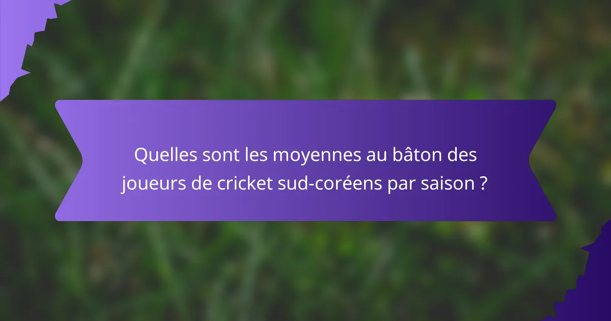 Quelles sont les moyennes au bâton des joueurs de cricket sud-coréens par saison ?