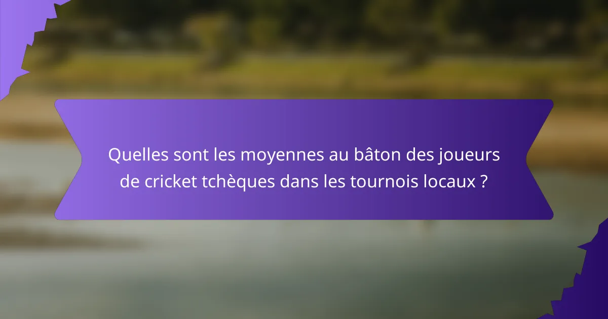 Quelles sont les moyennes au bâton des joueurs de cricket tchèques dans les tournois locaux ?
