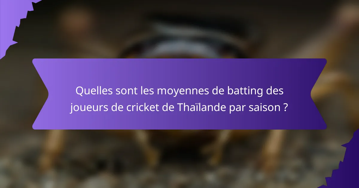 Quelles sont les moyennes de batting des joueurs de cricket de Thaïlande par saison ?