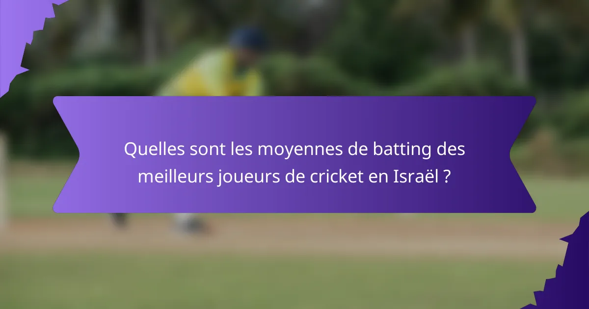 Quelles sont les moyennes de batting des meilleurs joueurs de cricket en Israël ?