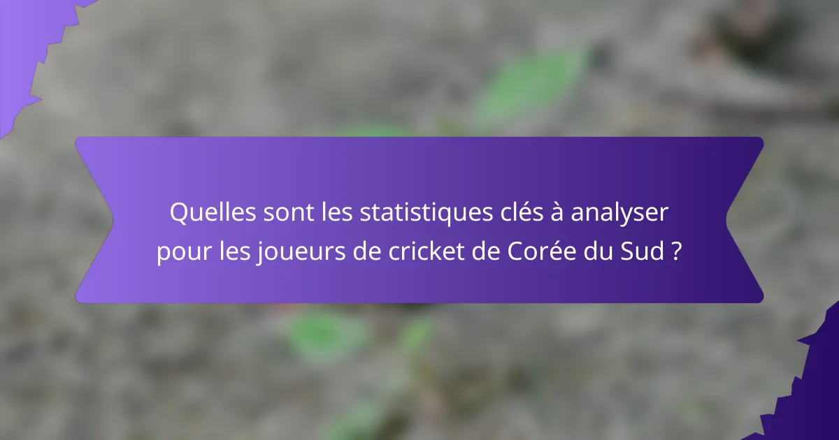 Quelles sont les statistiques clés à analyser pour les joueurs de cricket de Corée du Sud ?
