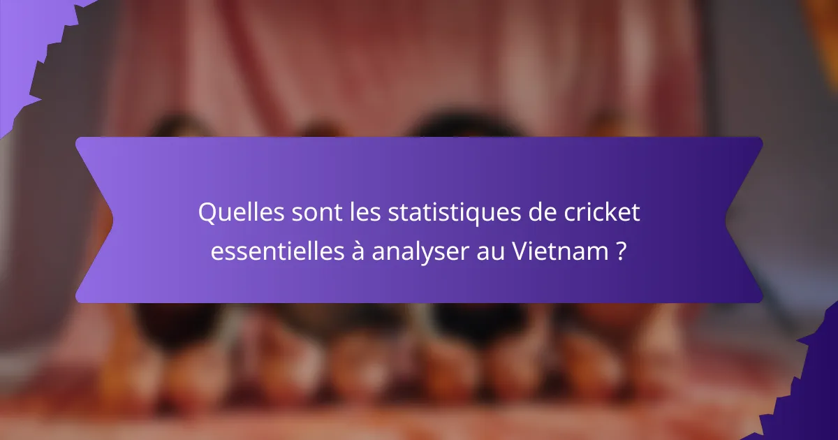 Quelles sont les statistiques de cricket essentielles à analyser au Vietnam ?