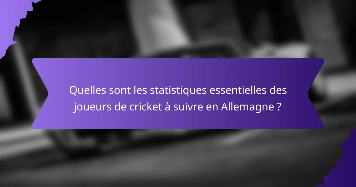 Quelles sont les statistiques essentielles des joueurs de cricket à suivre en Allemagne ?