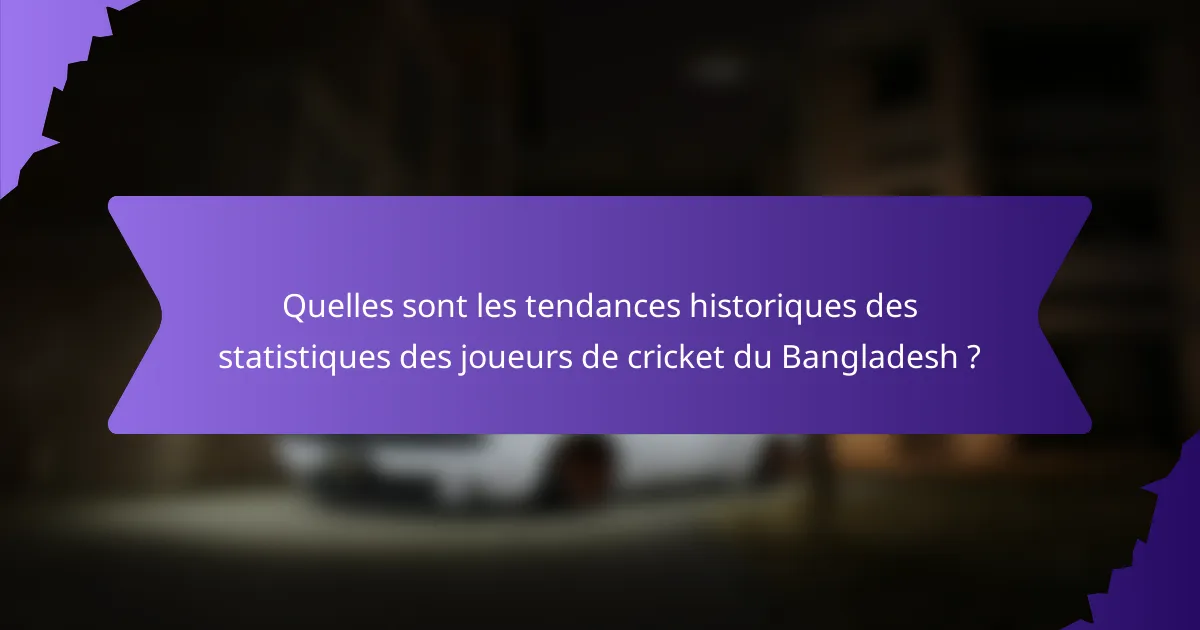 Quelles sont les tendances historiques des statistiques des joueurs de cricket du Bangladesh ?