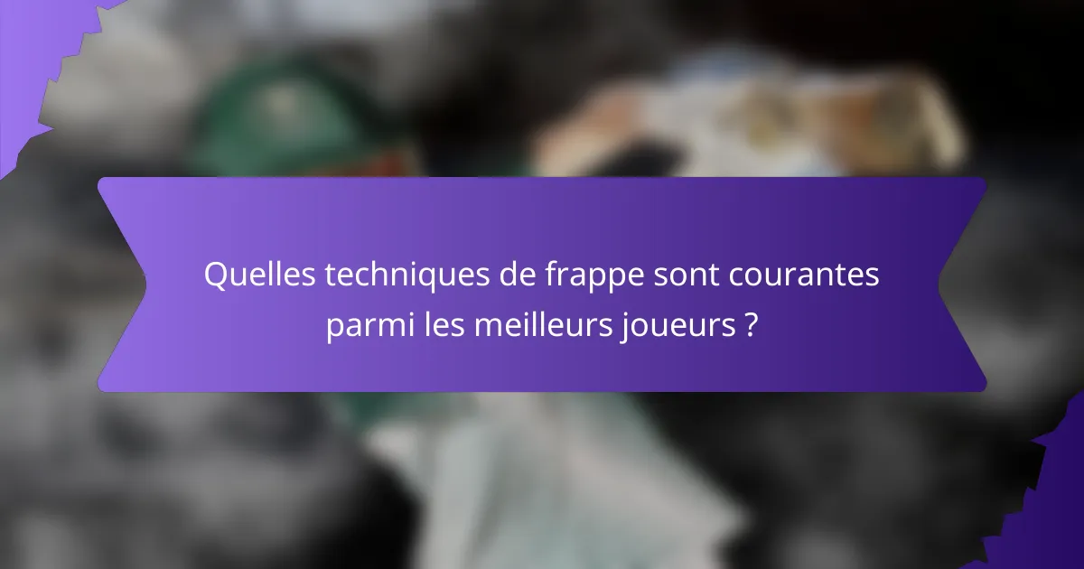 Quelles techniques de frappe sont courantes parmi les meilleurs joueurs ?