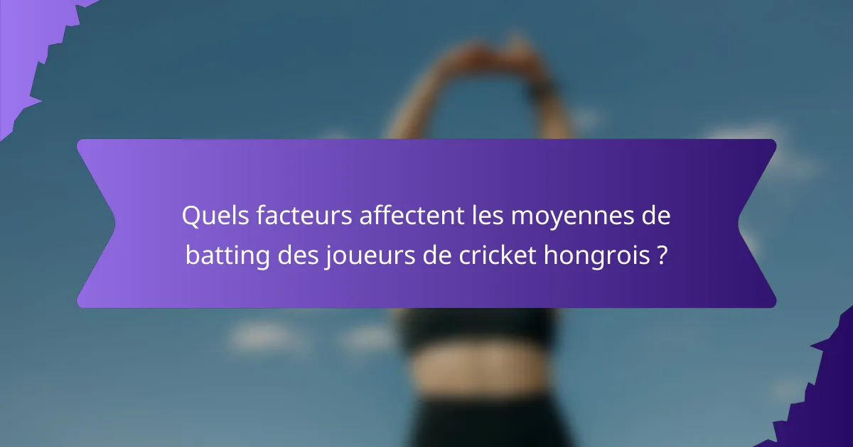 Quels facteurs affectent les moyennes de batting des joueurs de cricket hongrois ?