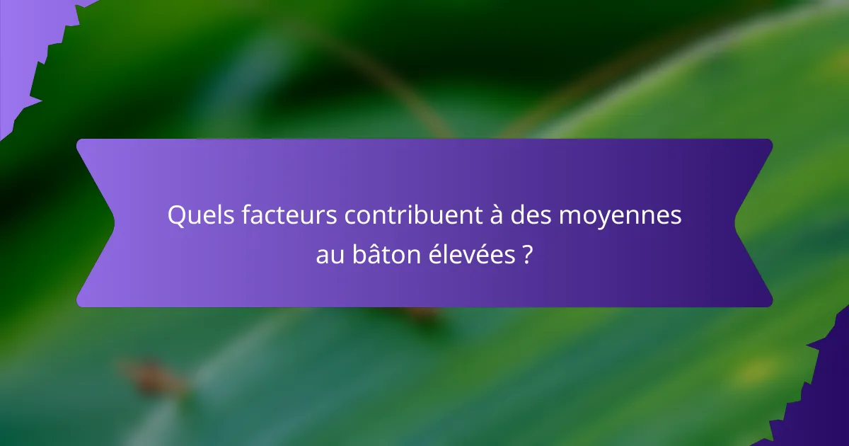 Quels facteurs contribuent à des moyennes au bâton élevées ?