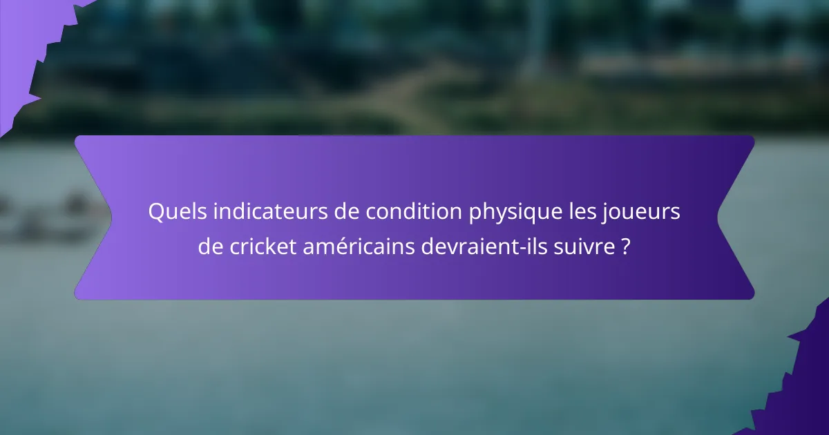 Quels indicateurs de condition physique les joueurs de cricket américains devraient-ils suivre ?