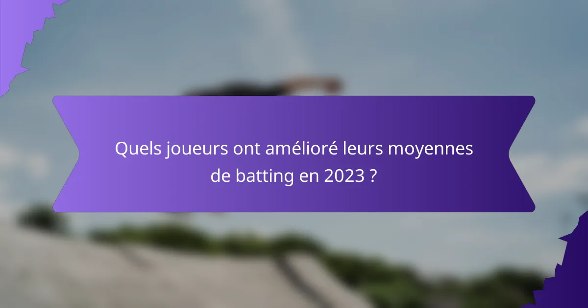 Quels joueurs ont amélioré leurs moyennes de batting en 2023 ?