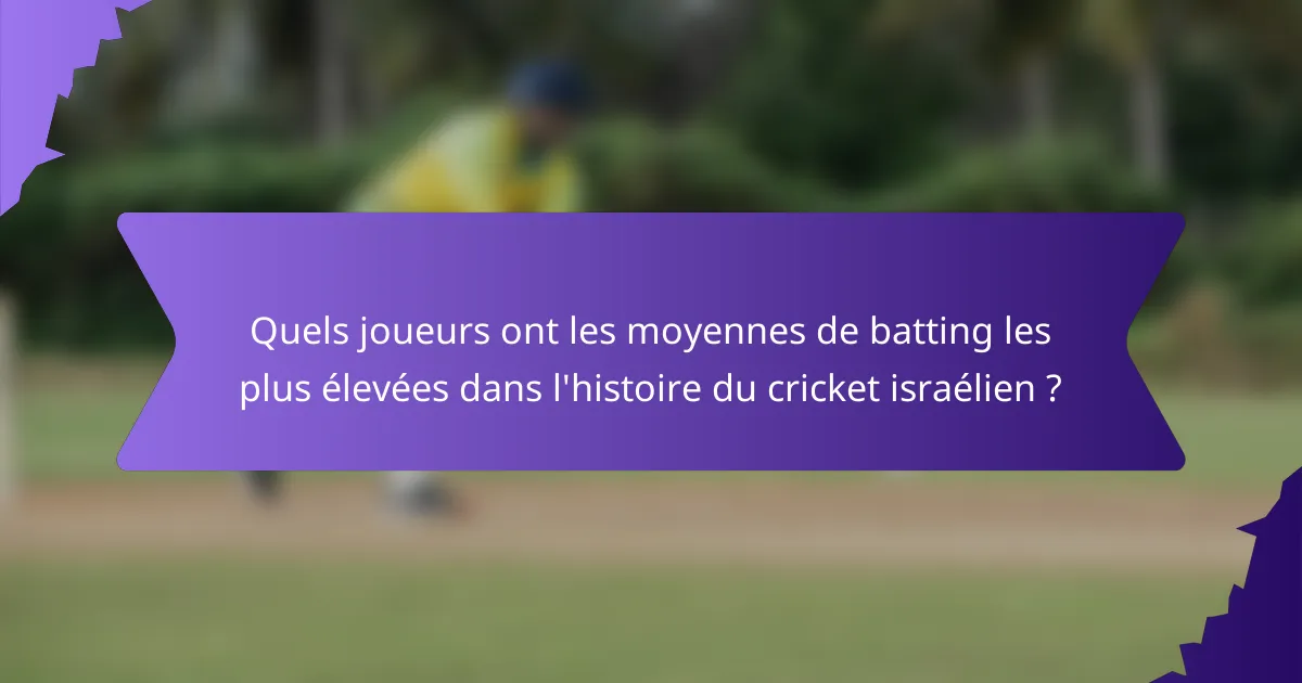 Quels joueurs ont les moyennes de batting les plus élevées dans l'histoire du cricket israélien ?